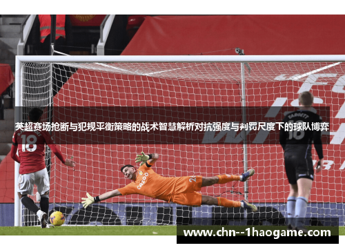 英超赛场抢断与犯规平衡策略的战术智慧解析对抗强度与判罚尺度下的球队博弈