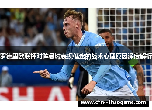 罗德里欧联杯对阵曼城表现低迷的战术心理原因深度解析