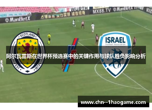 阿尔瓦雷斯在世界杯预选赛中的关键作用与球队胜负影响分析
