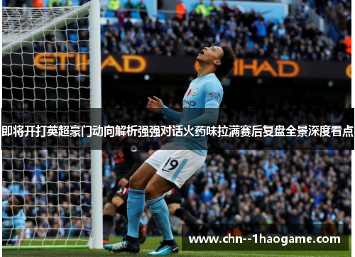 即将开打英超豪门动向解析强强对话火药味拉满赛后复盘全景深度看点
